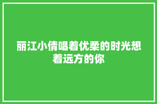 丽江小倩唱着优柔的时光想着远方的你