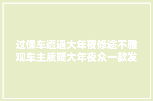 过保车遭遇大年夜修途不雅观车主质疑大年夜众一款发动机存设计缺陷