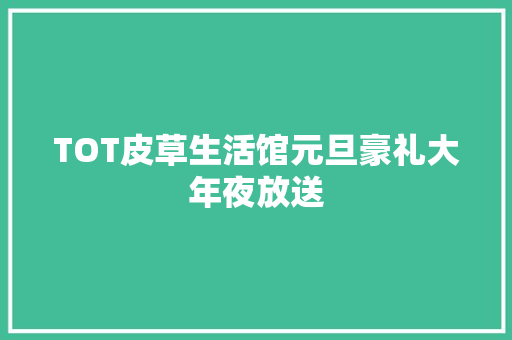 TOT皮草生活馆元旦豪礼大年夜放送 汽车知识