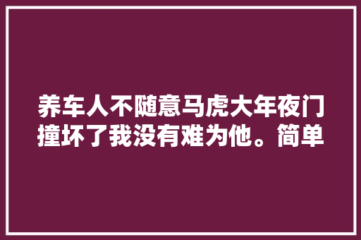 养车人不随意马虎大年夜门撞坏了我没有难为他。简单修理一下放行了