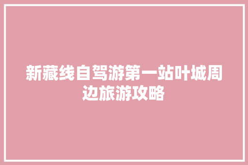 新藏线自驾游第一站叶城周边旅游攻略