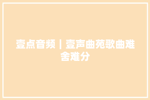 壹点音频｜壹声曲苑歌曲难舍难分 休闲娱乐