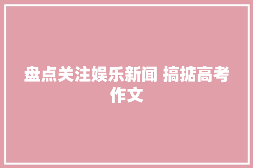 盘点关注娱乐新闻 搞掂高考作文
