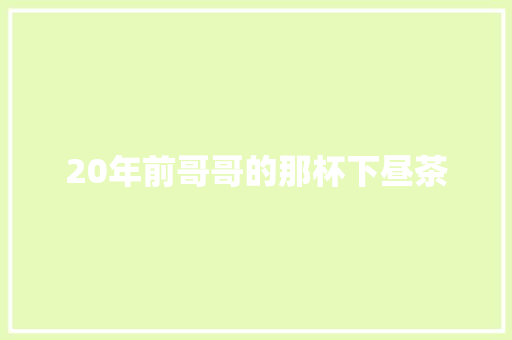 20年前哥哥的那杯下昼茶