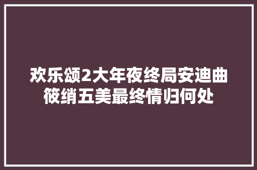 欢乐颂2大年夜终局安迪曲筱绡五美最终情归何处