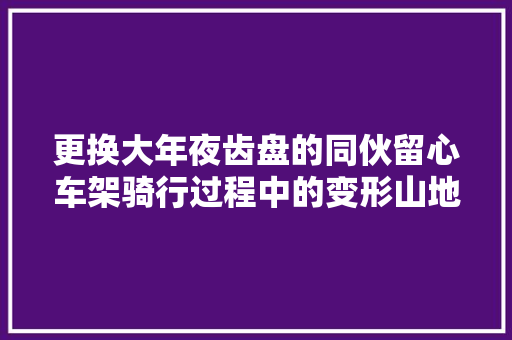 更换大年夜齿盘的同伙留心车架骑行过程中的变形山地车