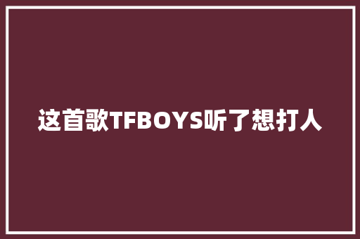 这首歌TFBOYS听了想打人