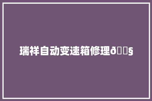 瑞祥自动变速箱修理🔧 汽车知识