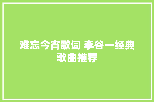 难忘今宵歌词 李谷一经典歌曲推荐