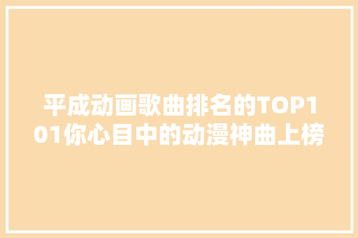 平成动画歌曲排名的TOP101你心目中的动漫神曲上榜了吗
