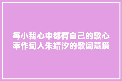 每小我心中都有自己的歌心率作词人朱婧汐的歌词意境