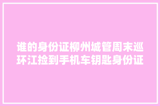 谁的身份证柳州城管周末巡环江捡到手机车钥匙身份证竟还有两个娃