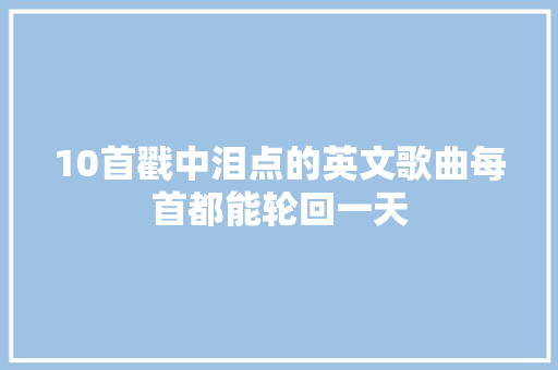 10首戳中泪点的英文歌曲每首都能轮回一天