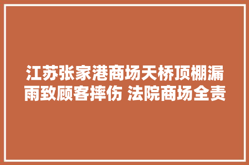 江苏张家港商场天桥顶棚漏雨致顾客摔伤 法院商场全责