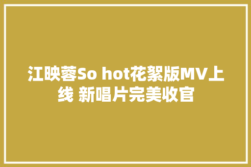 江映蓉So hot花絮版MV上线 新唱片完美收官