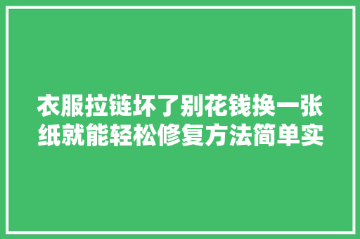 衣服拉链坏了别花钱换一张纸就能轻松修复方法简单实用学学