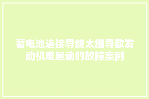蓄电池连接导线太细导致发动机难起动的故障案例
