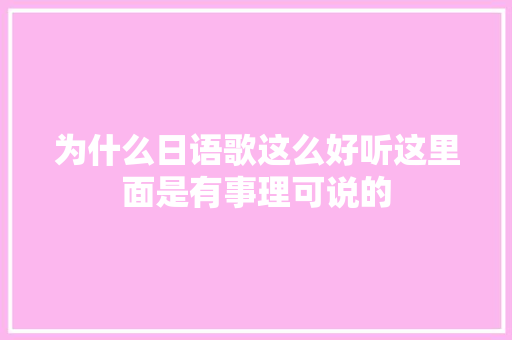 为什么日语歌这么好听这里面是有事理可说的