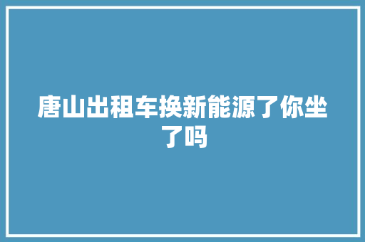 唐山出租车换新能源了你坐了吗