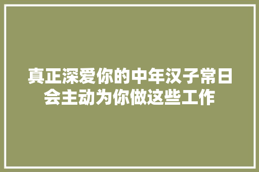 真正深爱你的中年汉子常日会主动为你做这些工作