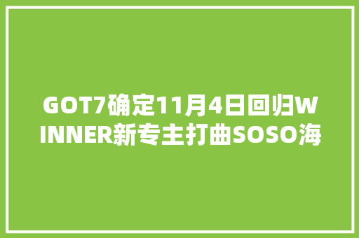GOT7确定11月4日回归WINNER新专主打曲SOSO海报公开BLACKPINK今日出演Music Station