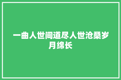 一曲人世间道尽人世沧桑岁月绵长