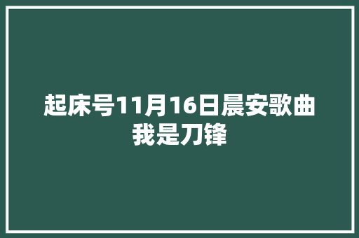 起床号11月16日晨安歌曲我是刀锋