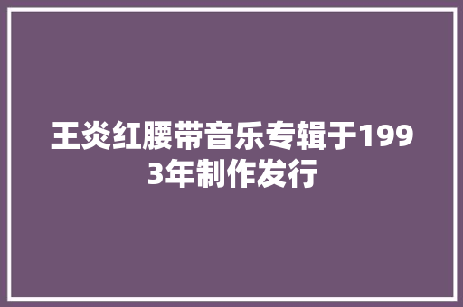 王炎红腰带音乐专辑于1993年制作发行