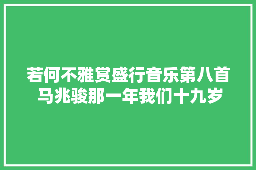 若何不雅赏盛行音乐第八首 马兆骏那一年我们十九岁