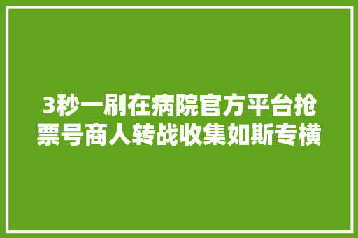 3秒一刷在病院官方平台抢票号商人转战收集如斯专横獗