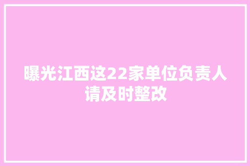 曝光江西这22家单位负责人请及时整改