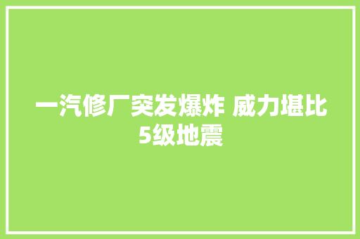 一汽修厂突发爆炸 威力堪比5级地震