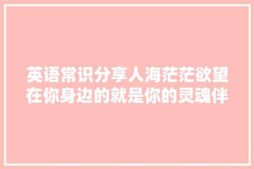 英语常识分享人海茫茫欲望在你身边的就是你的灵魂伴侣