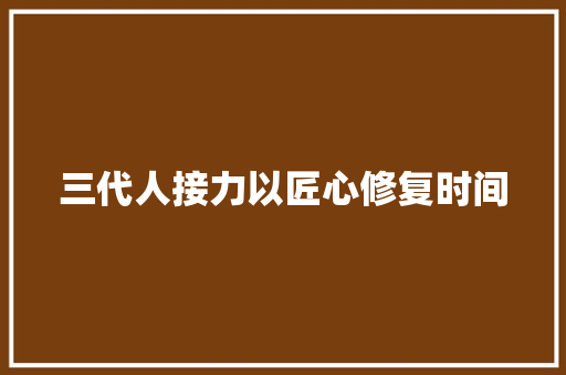三代人接力以匠心修复时间