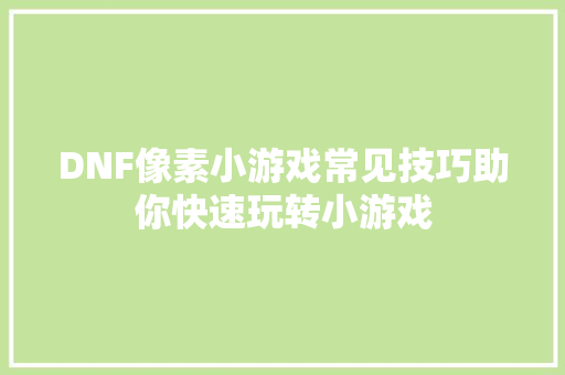 DNF像素小游戏常见技巧助你快速玩转小游戏