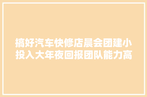 搞好汽车快修店晨会团建小投入大年夜回报团队能力高效提升