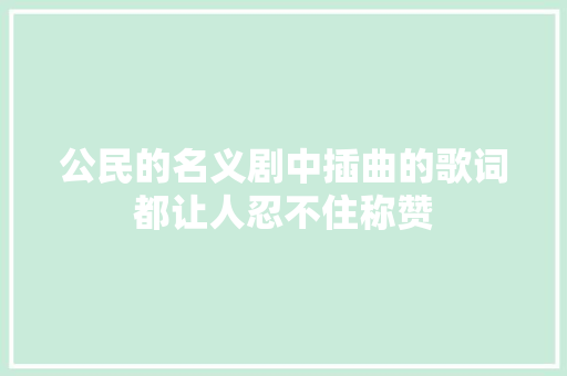 公民的名义剧中插曲的歌词都让人忍不住称赞
