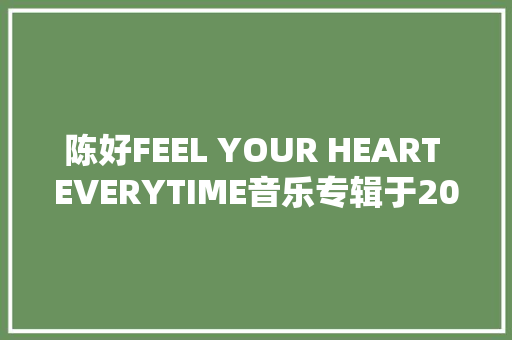 陈好FEEL YOUR HEART EVERYTIME音乐专辑于2006年制作发行