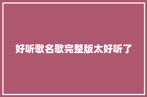 好听歌名歌完整版太好听了