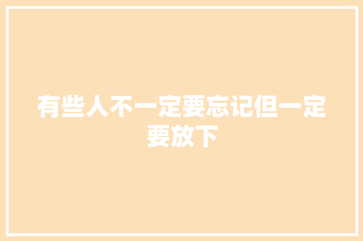 有些人不一定要忘记但一定要放下