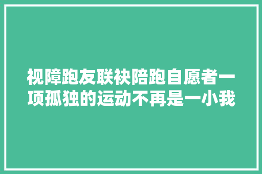 视障跑友联袂陪跑自愿者一项孤独的运动不再是一小我的战斗