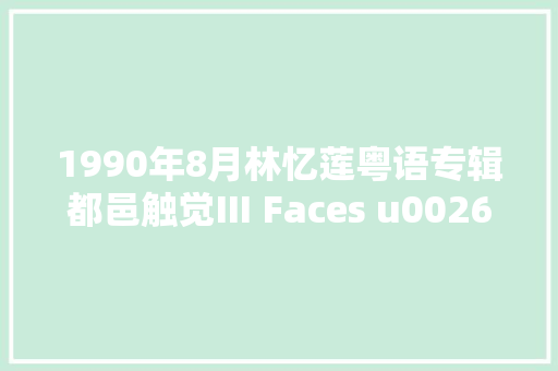 1990年8月林忆莲粤语专辑都邑触觉Ⅲ Faces u0026 PLaces