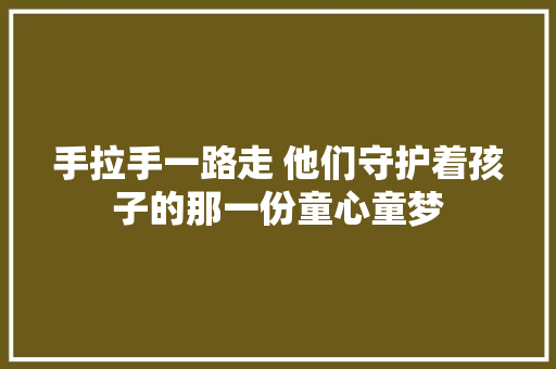 手拉手一路走 他们守护着孩子的那一份童心童梦