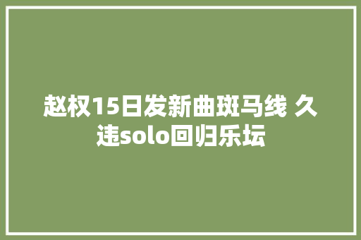赵权15日发新曲斑马线 久违solo回归乐坛 休闲娱乐