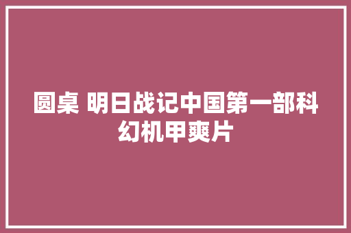 圆桌 明日战记中国第一部科幻机甲爽片