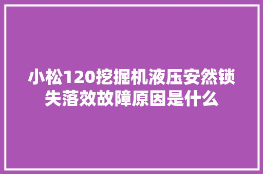 小松120挖掘机液压安然锁失落效故障原因是什么