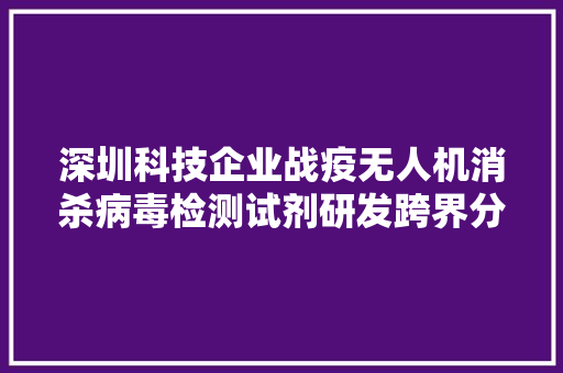深圳科技企业战疫无人机消杀病毒检测试剂研发跨界分娩口罩