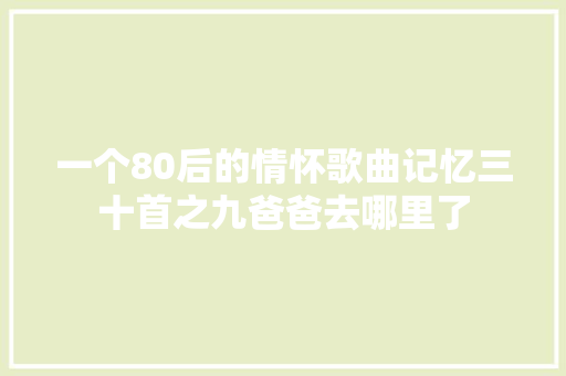 一个80后的情怀歌曲记忆三十首之九爸爸去哪里了