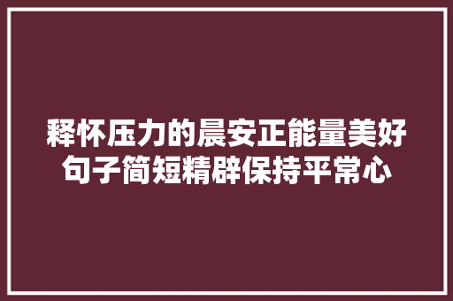 释怀压力的晨安正能量美好句子简短精辟保持平常心