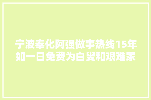 宁波奉化阿强做事热线15年如一日免费为白叟和艰难家庭供应做事